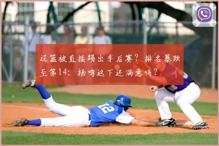 辽篮被直接踢出季后赛？排名暴跌至第14：杨鸣这下还满意吗？