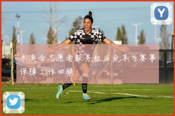 冬奥会志愿者服务经历分享与赛事保障工作回顾