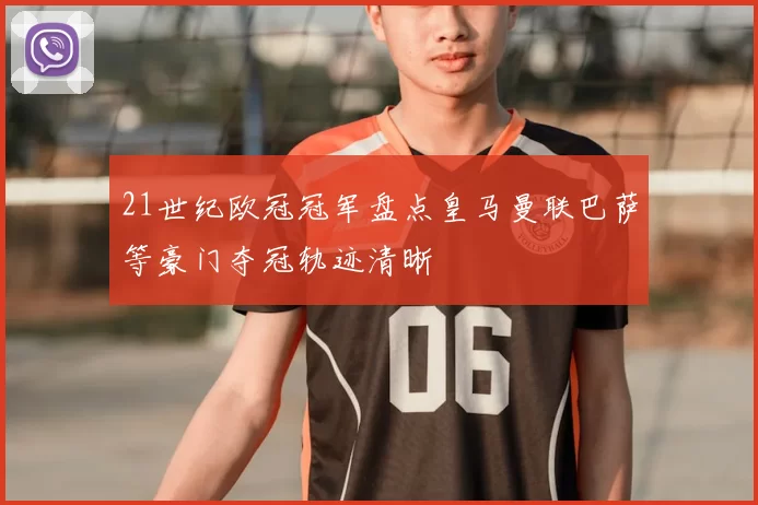 21世纪欧冠冠军盘点皇马曼联巴萨等豪门夺冠轨迹清晰