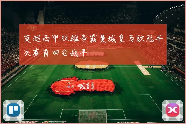 英超西甲双雄争霸曼城皇马欧冠半决赛首回合战平