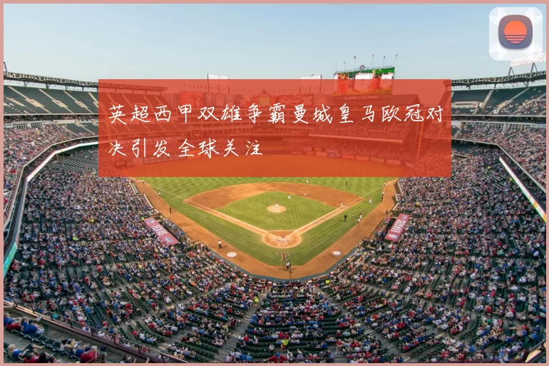 英超西甲双雄争霸曼城皇马欧冠对决引发全球关注