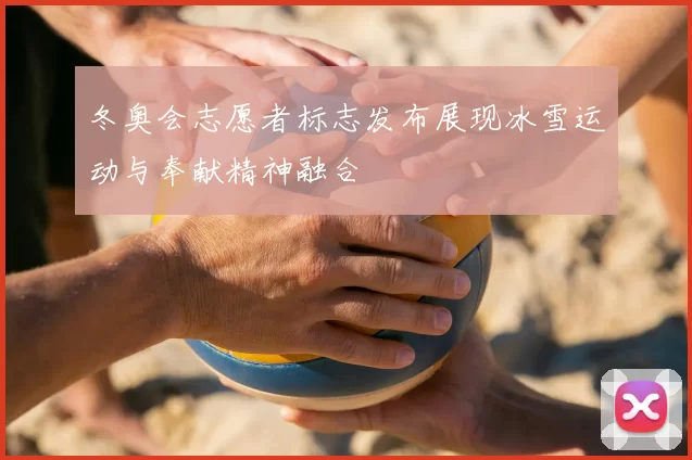 冬奥会志愿者标志发布展现冰雪运动与奉献精神融合
