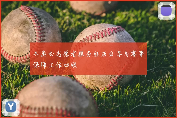 冬奥会志愿者服务经历分享与赛事保障工作回顾