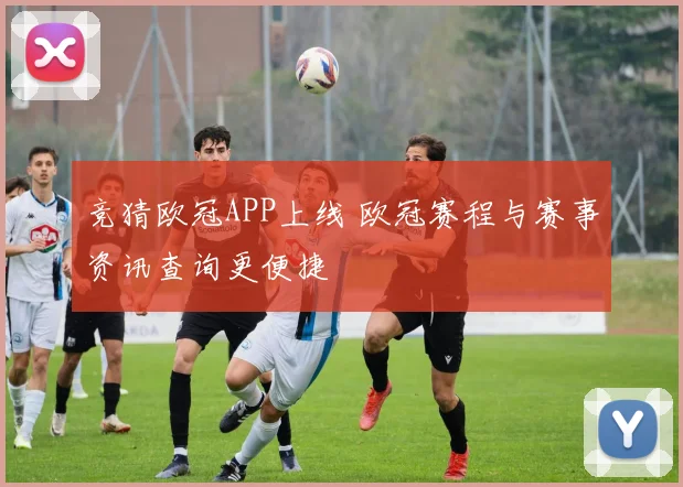 竞猜欧冠APP上线 欧冠赛程与赛事资讯查询更便捷
