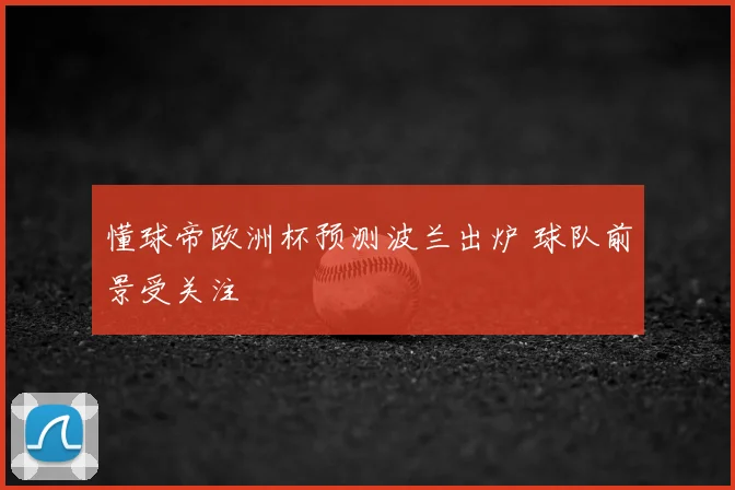 懂球帝欧洲杯预测波兰出炉 球队前景受关注