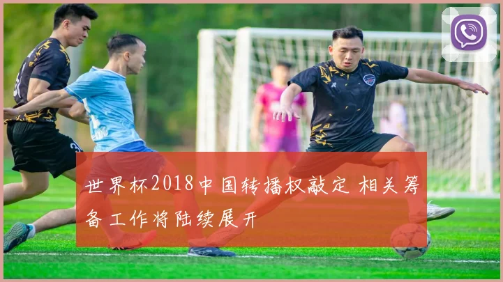 世界杯2018中国转播权敲定 相关筹备工作将陆续展开