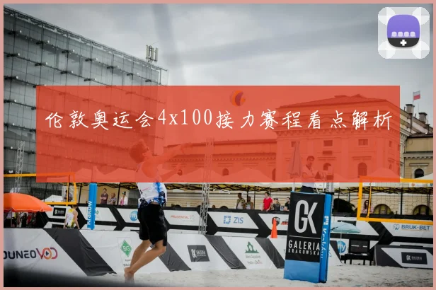 伦敦奥运会4x100接力赛程看点解析