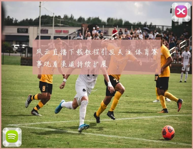 风云直播下载教程引发关注 体育赛事观看渠道持续扩展