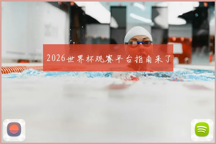 2026世界杯观赛平台指南来了