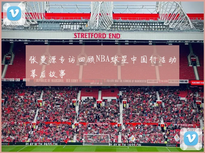 张曼源专访回顾NBA球星中国行活动幕后故事