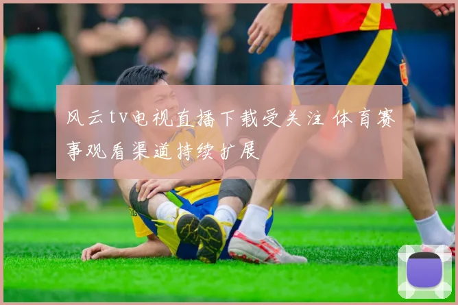 风云tv电视直播下载受关注 体育赛事观看渠道持续扩展