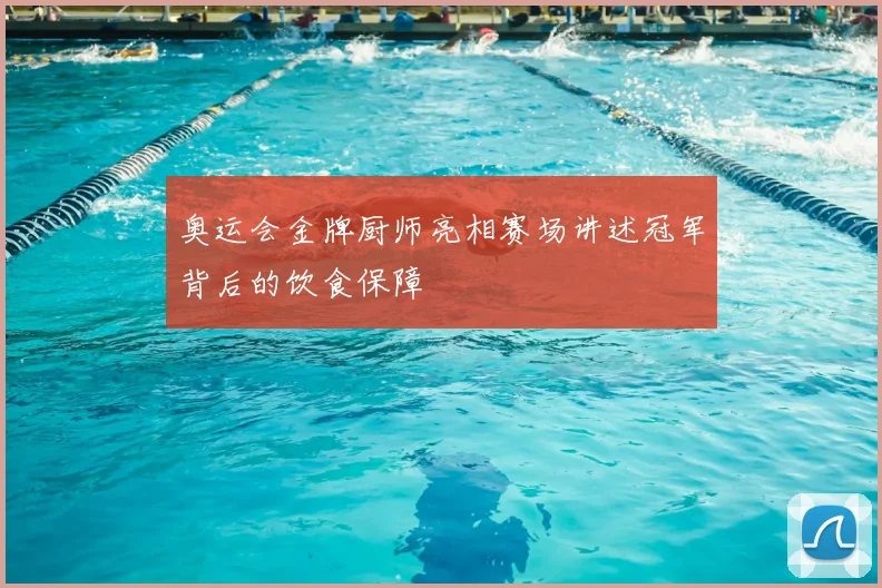 奥运会金牌厨师亮相赛场讲述冠军背后的饮食保障