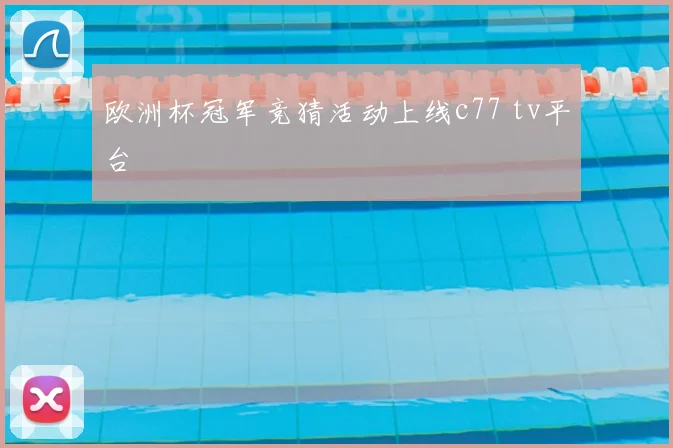 欧洲杯冠军竞猜活动上线c77 tv平台