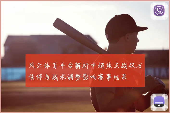 风云体育平台解析中超焦点战双方伤停与战术调整影响赛事结果