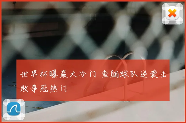 世界杯曝最大冷门 鱼腩球队逆袭击败争冠热门