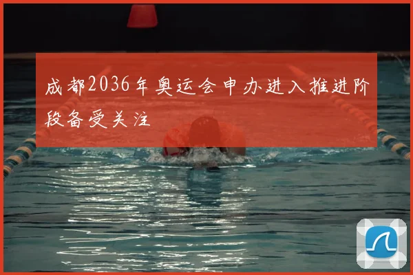 成都2036年奥运会申办进入推进阶段备受关注