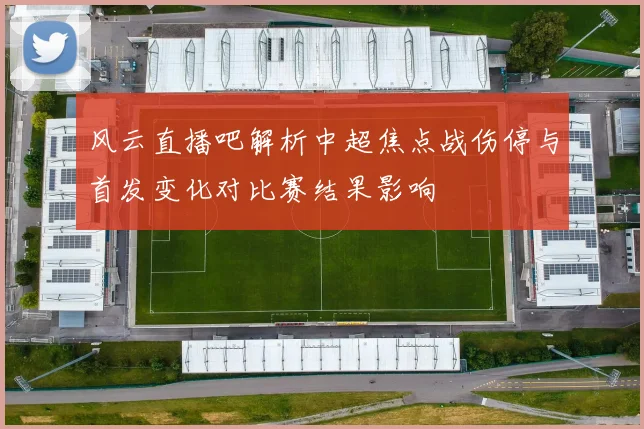 风云直播吧解析中超焦点战伤停与首发变化对比赛结果影响